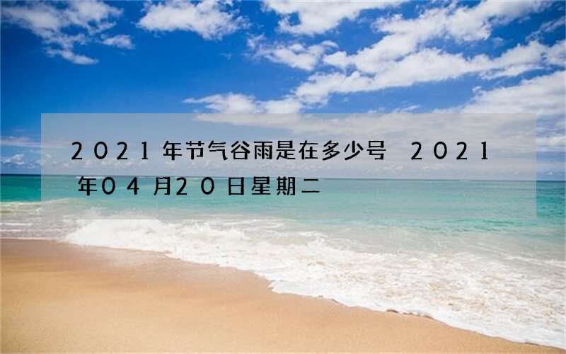 2021年节气谷雨是在多少号 2021年04月20日星期二